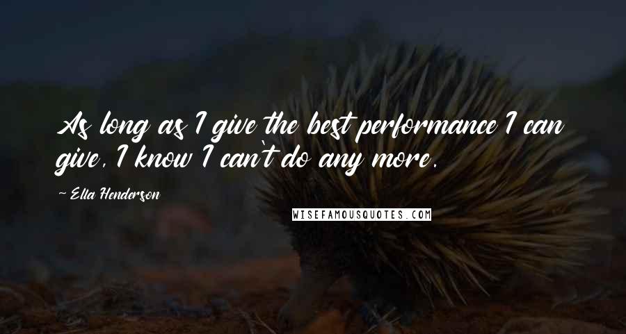 Ella Henderson Quotes: As long as I give the best performance I can give, I know I can't do any more.