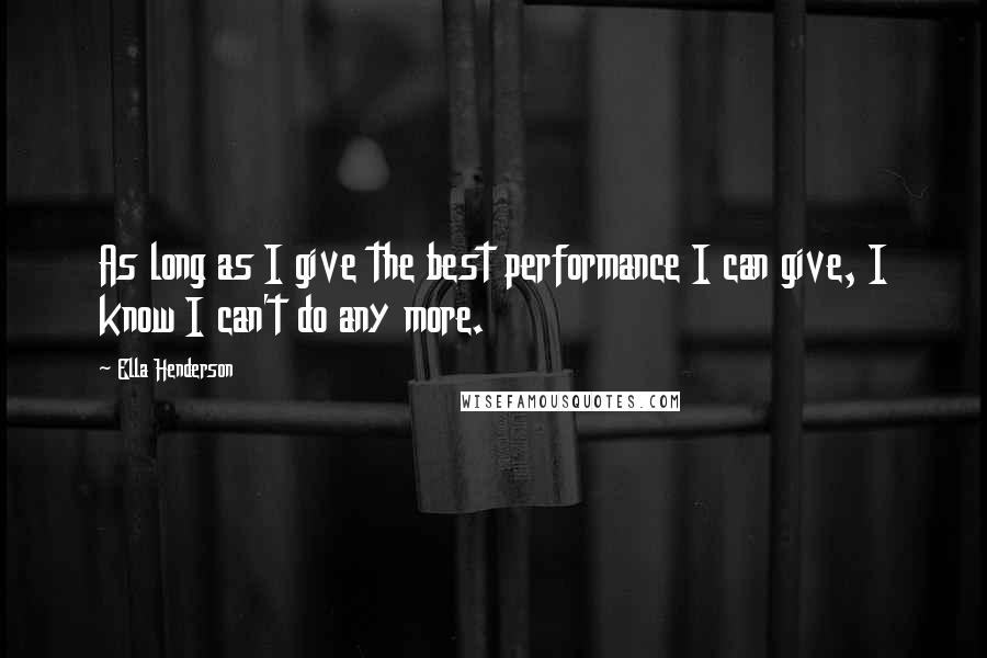 Ella Henderson Quotes: As long as I give the best performance I can give, I know I can't do any more.