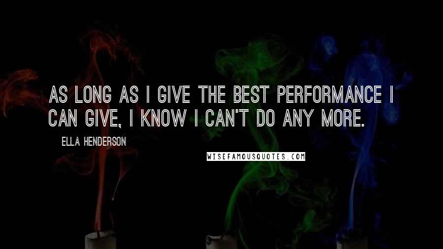 Ella Henderson Quotes: As long as I give the best performance I can give, I know I can't do any more.