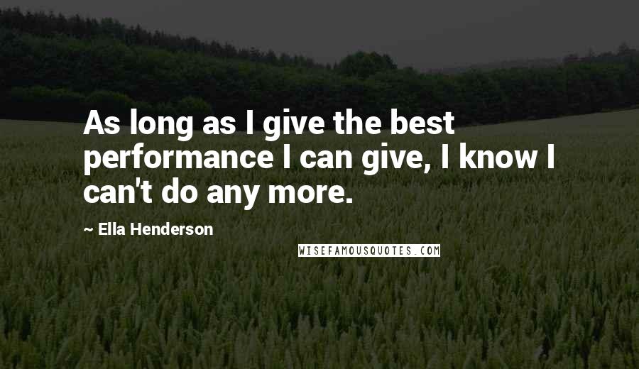 Ella Henderson Quotes: As long as I give the best performance I can give, I know I can't do any more.