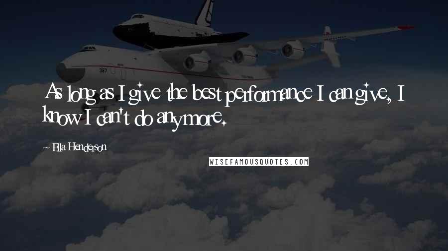 Ella Henderson Quotes: As long as I give the best performance I can give, I know I can't do any more.