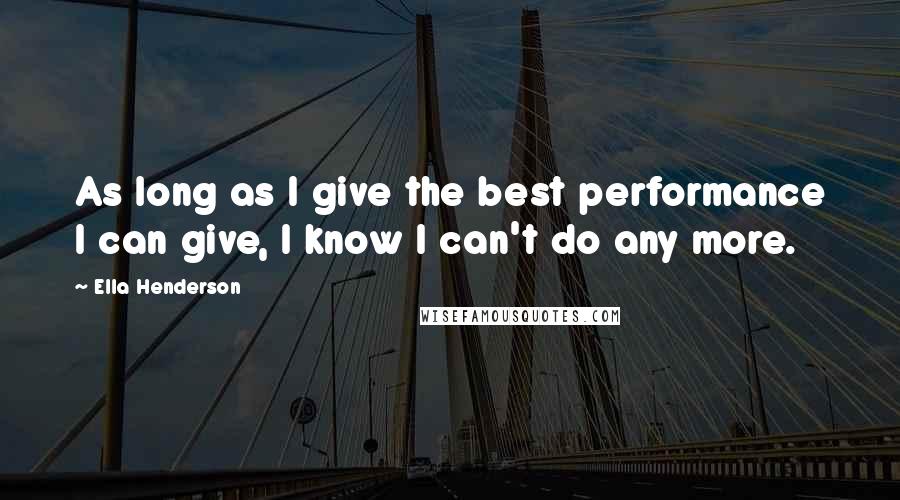 Ella Henderson Quotes: As long as I give the best performance I can give, I know I can't do any more.