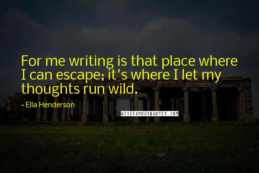 Ella Henderson Quotes: For me writing is that place where I can escape; it's where I let my thoughts run wild.