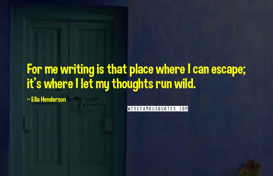 Ella Henderson Quotes: For me writing is that place where I can escape; it's where I let my thoughts run wild.