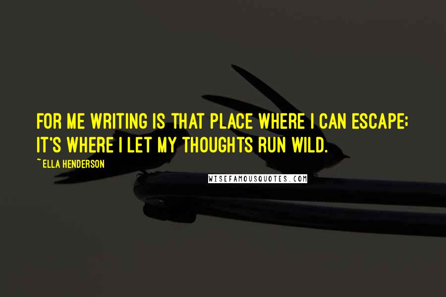 Ella Henderson Quotes: For me writing is that place where I can escape; it's where I let my thoughts run wild.