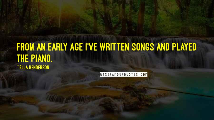 Ella Henderson Quotes: From an early age I've written songs and played the piano.