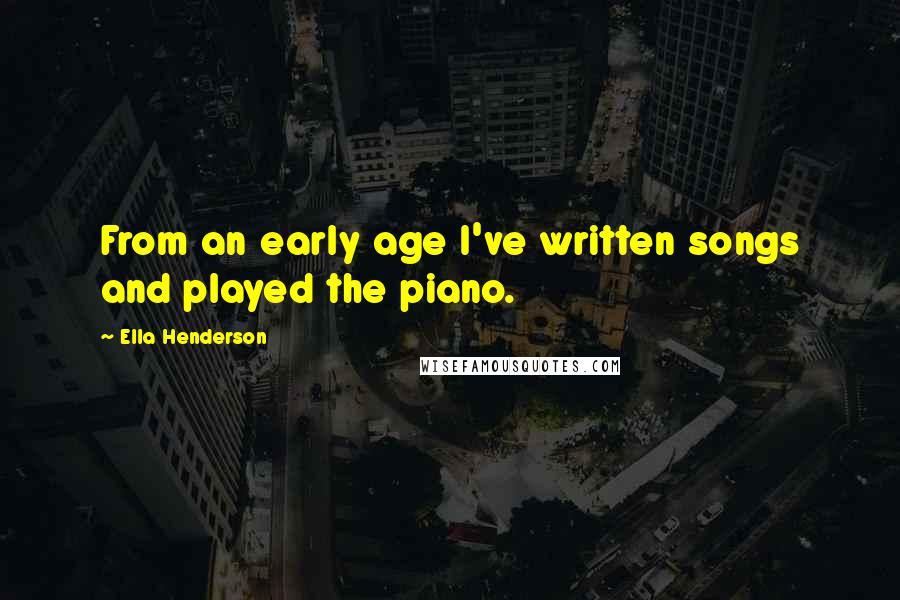 Ella Henderson Quotes: From an early age I've written songs and played the piano.