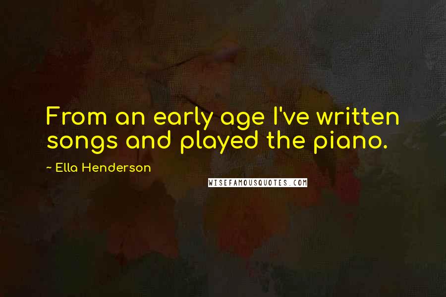 Ella Henderson Quotes: From an early age I've written songs and played the piano.