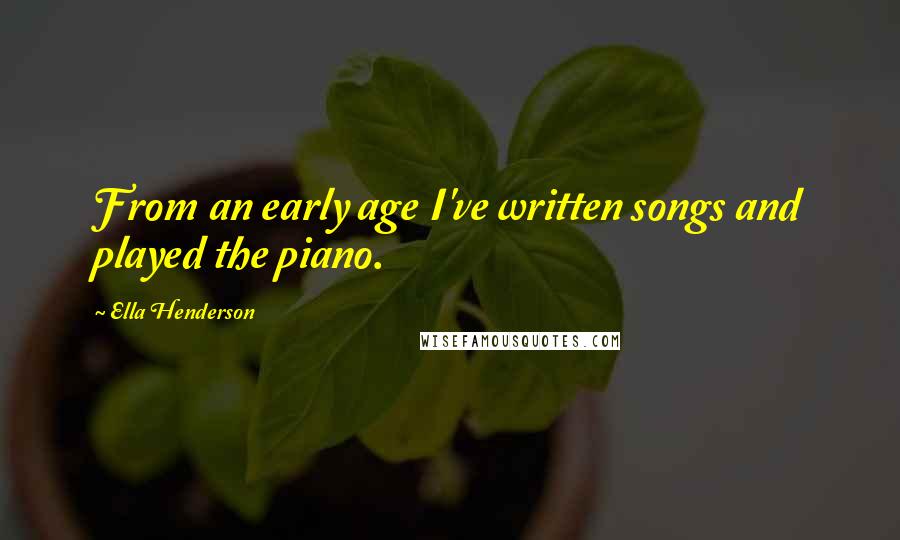 Ella Henderson Quotes: From an early age I've written songs and played the piano.