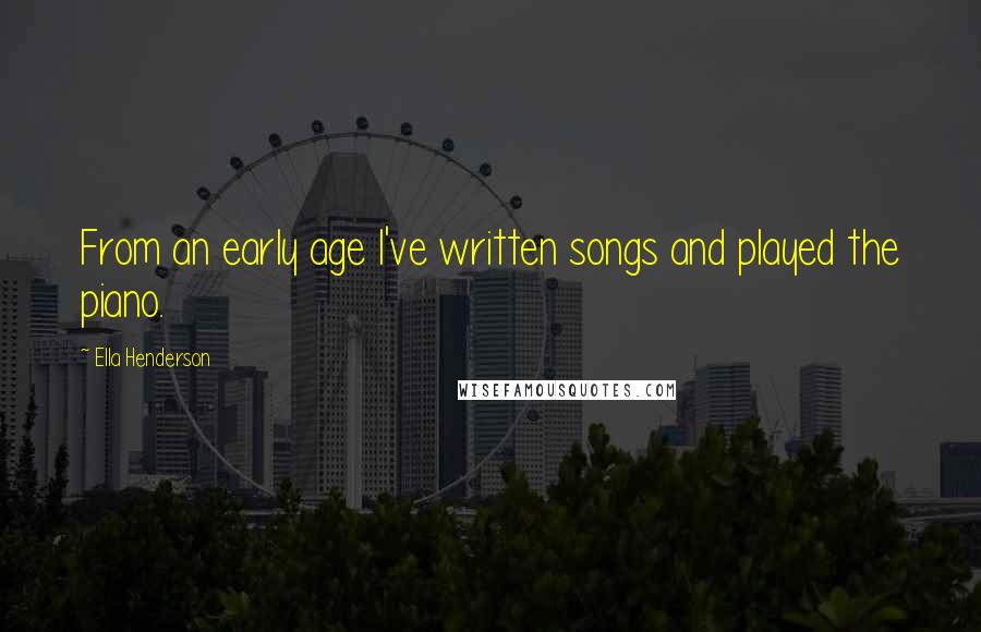 Ella Henderson Quotes: From an early age I've written songs and played the piano.