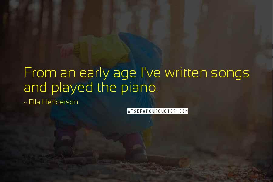Ella Henderson Quotes: From an early age I've written songs and played the piano.