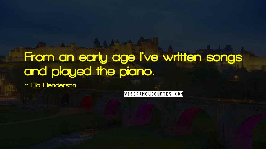 Ella Henderson Quotes: From an early age I've written songs and played the piano.