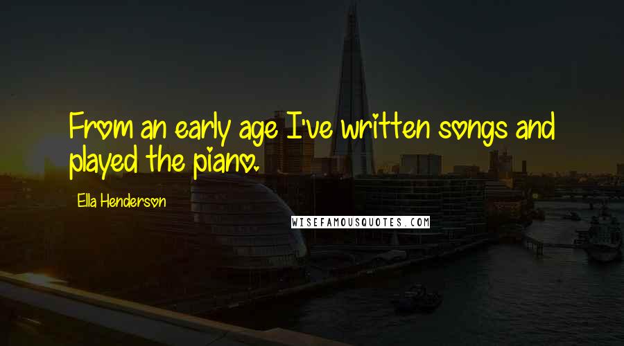 Ella Henderson Quotes: From an early age I've written songs and played the piano.
