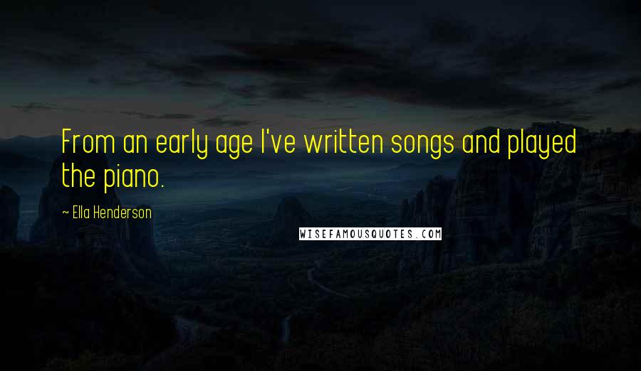 Ella Henderson Quotes: From an early age I've written songs and played the piano.