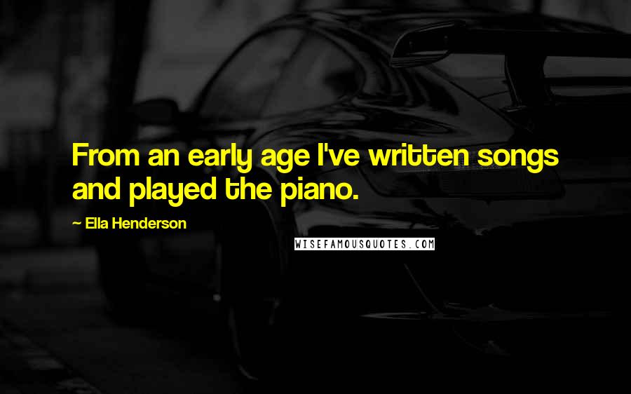 Ella Henderson Quotes: From an early age I've written songs and played the piano.