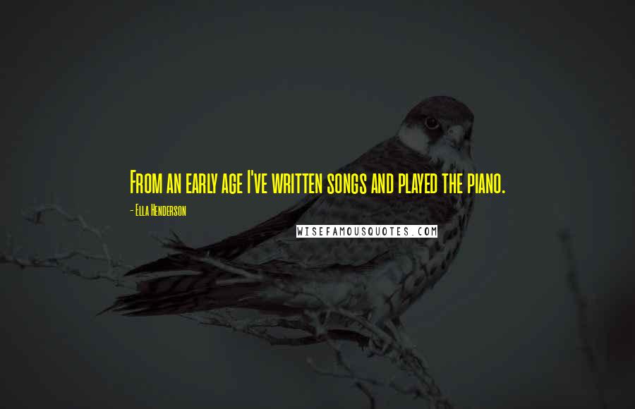Ella Henderson Quotes: From an early age I've written songs and played the piano.
