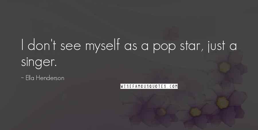 Ella Henderson Quotes: I don't see myself as a pop star, just a singer.