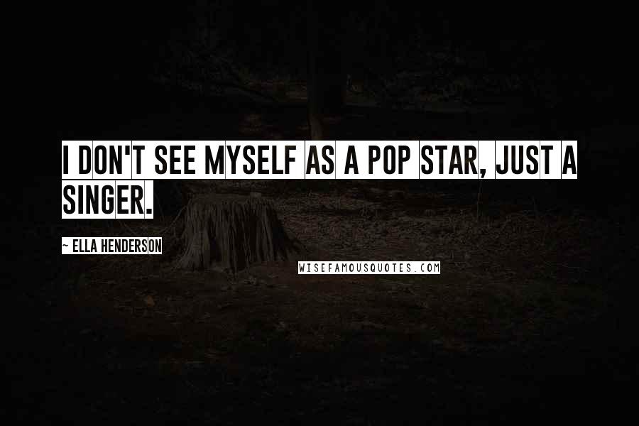 Ella Henderson Quotes: I don't see myself as a pop star, just a singer.