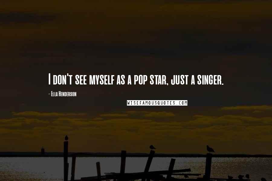 Ella Henderson Quotes: I don't see myself as a pop star, just a singer.