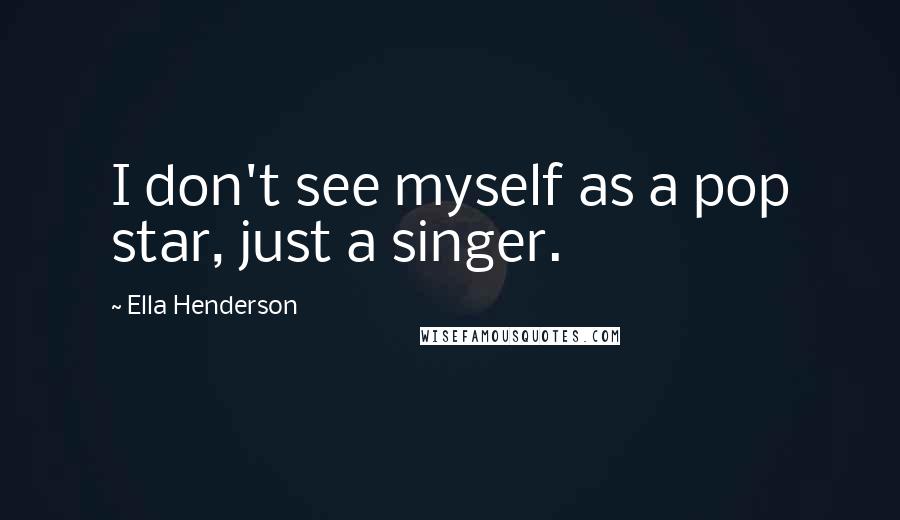 Ella Henderson Quotes: I don't see myself as a pop star, just a singer.