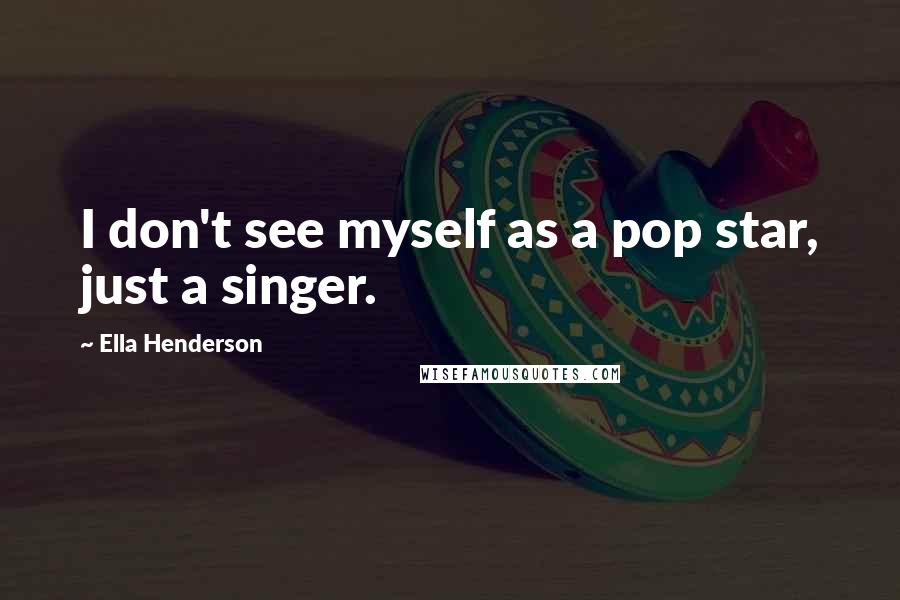 Ella Henderson Quotes: I don't see myself as a pop star, just a singer.