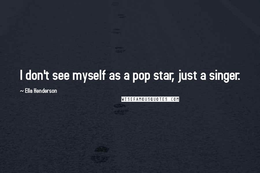 Ella Henderson Quotes: I don't see myself as a pop star, just a singer.