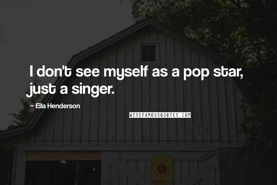 Ella Henderson Quotes: I don't see myself as a pop star, just a singer.