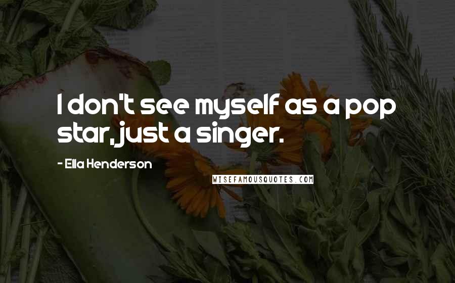 Ella Henderson Quotes: I don't see myself as a pop star, just a singer.