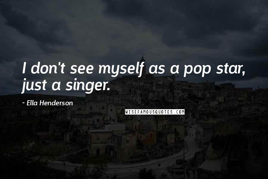 Ella Henderson Quotes: I don't see myself as a pop star, just a singer.