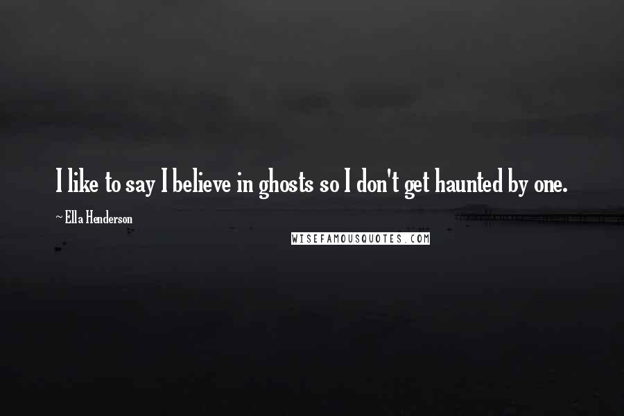 Ella Henderson Quotes: I like to say I believe in ghosts so I don't get haunted by one.
