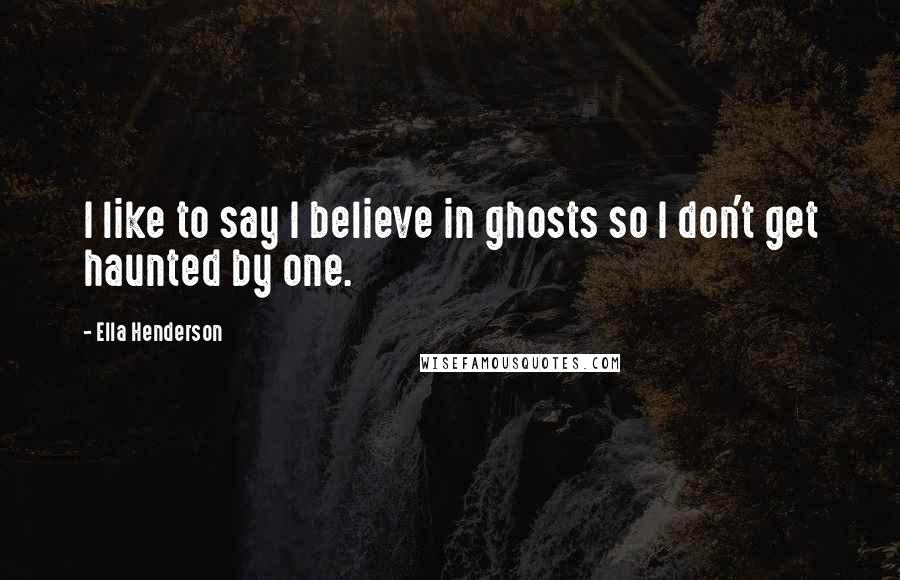 Ella Henderson Quotes: I like to say I believe in ghosts so I don't get haunted by one.