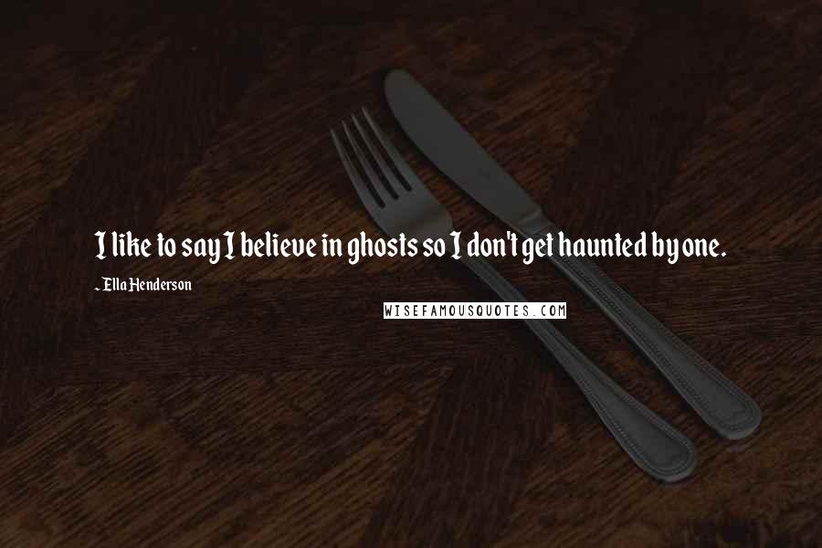 Ella Henderson Quotes: I like to say I believe in ghosts so I don't get haunted by one.