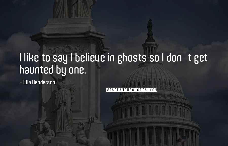 Ella Henderson Quotes: I like to say I believe in ghosts so I don't get haunted by one.