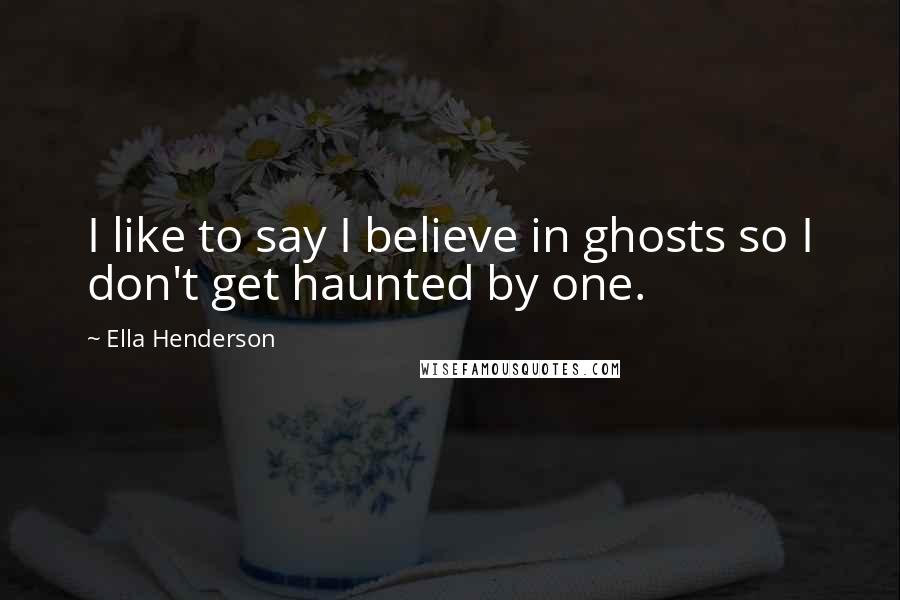 Ella Henderson Quotes: I like to say I believe in ghosts so I don't get haunted by one.