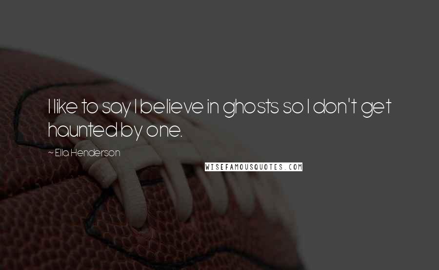 Ella Henderson Quotes: I like to say I believe in ghosts so I don't get haunted by one.