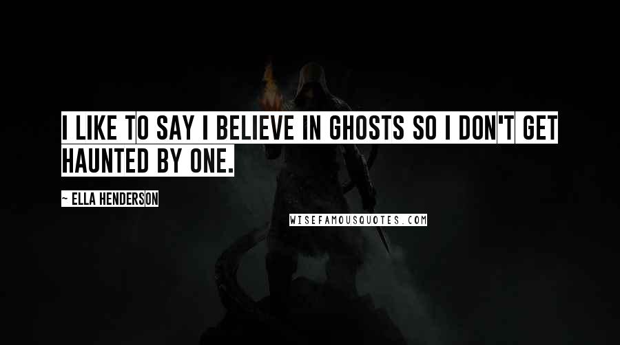 Ella Henderson Quotes: I like to say I believe in ghosts so I don't get haunted by one.