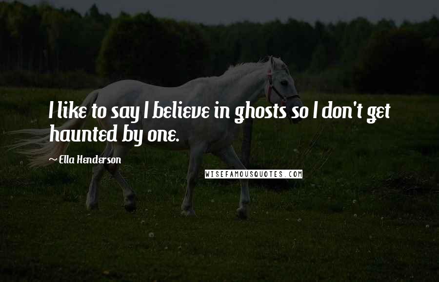 Ella Henderson Quotes: I like to say I believe in ghosts so I don't get haunted by one.