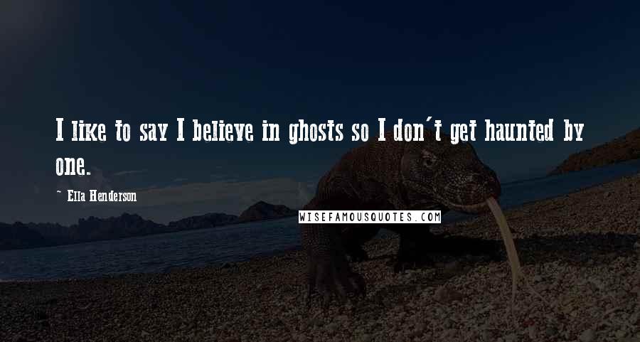 Ella Henderson Quotes: I like to say I believe in ghosts so I don't get haunted by one.