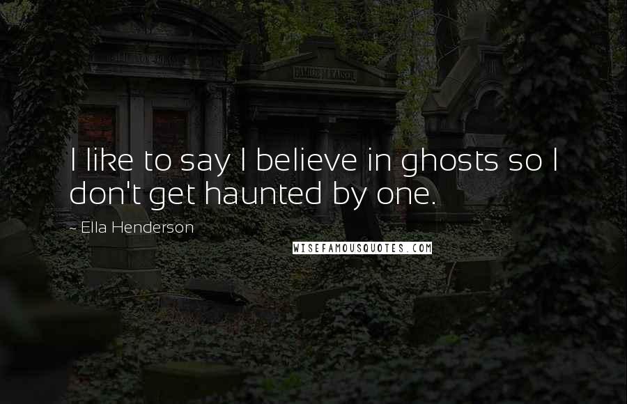 Ella Henderson Quotes: I like to say I believe in ghosts so I don't get haunted by one.