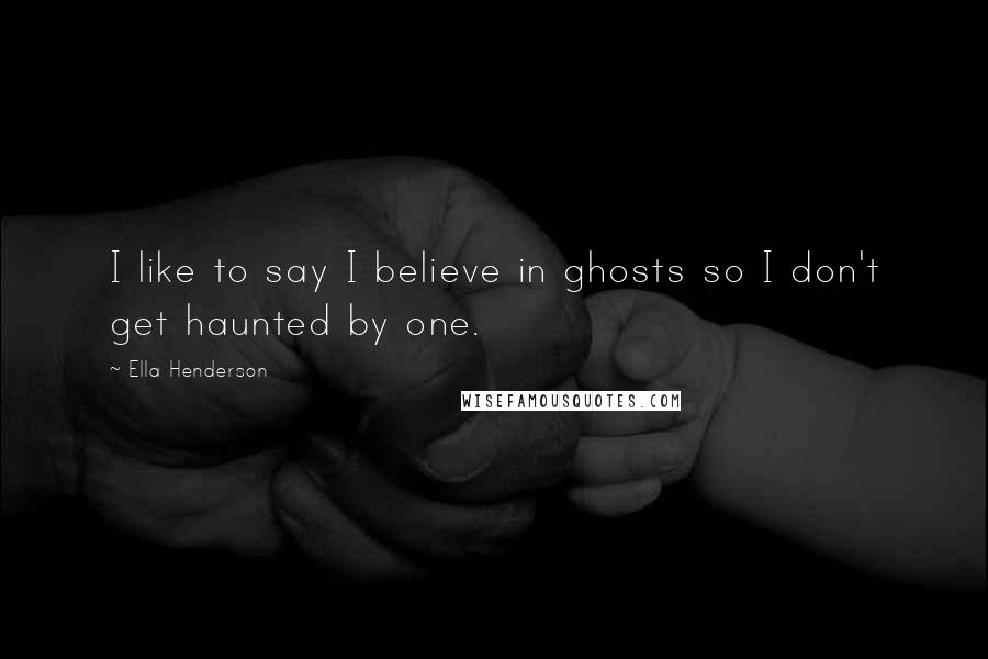 Ella Henderson Quotes: I like to say I believe in ghosts so I don't get haunted by one.