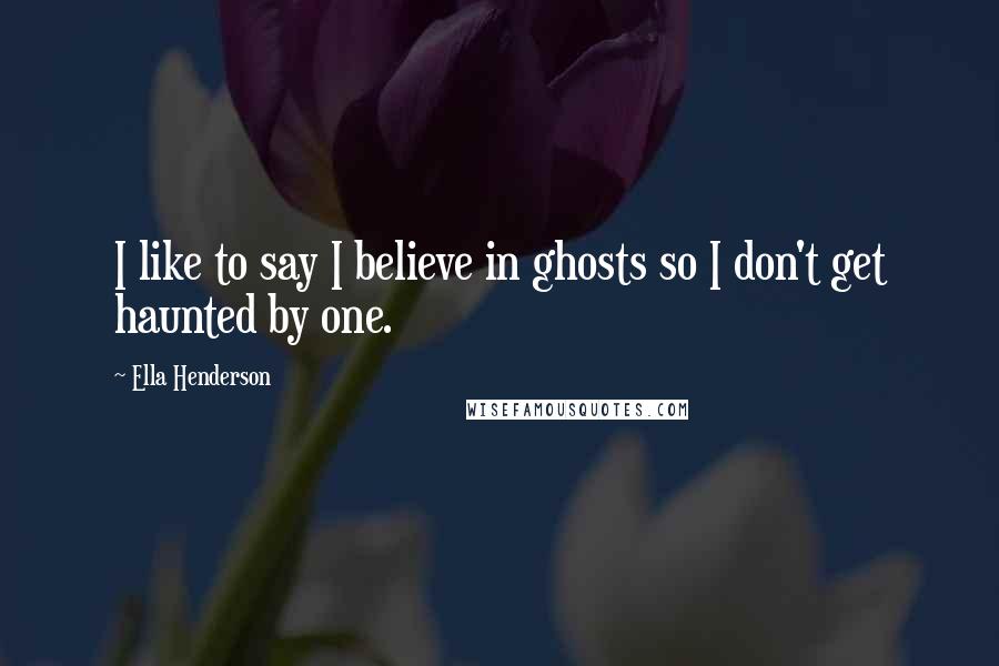 Ella Henderson Quotes: I like to say I believe in ghosts so I don't get haunted by one.