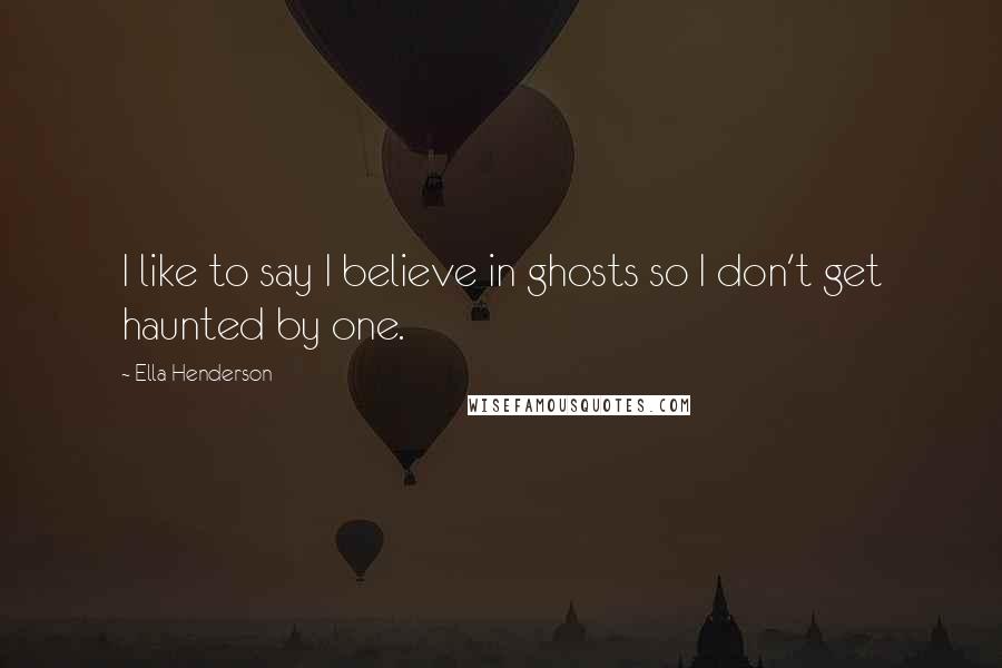 Ella Henderson Quotes: I like to say I believe in ghosts so I don't get haunted by one.