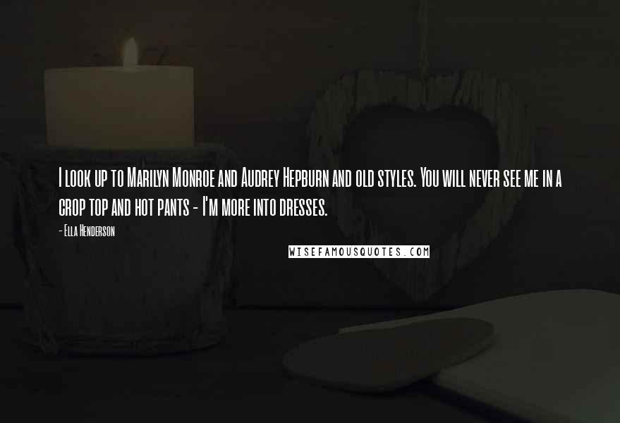 Ella Henderson Quotes: I look up to Marilyn Monroe and Audrey Hepburn and old styles. You will never see me in a crop top and hot pants - I'm more into dresses.