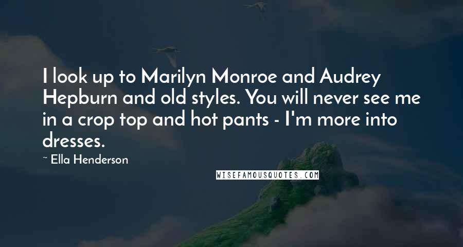 Ella Henderson Quotes: I look up to Marilyn Monroe and Audrey Hepburn and old styles. You will never see me in a crop top and hot pants - I'm more into dresses.