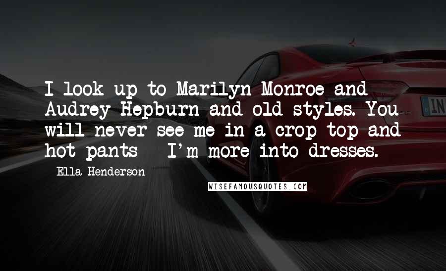 Ella Henderson Quotes: I look up to Marilyn Monroe and Audrey Hepburn and old styles. You will never see me in a crop top and hot pants - I'm more into dresses.