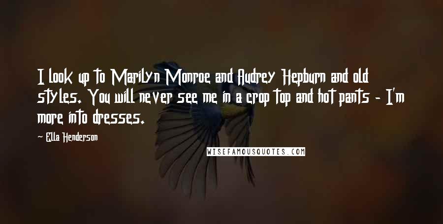 Ella Henderson Quotes: I look up to Marilyn Monroe and Audrey Hepburn and old styles. You will never see me in a crop top and hot pants - I'm more into dresses.