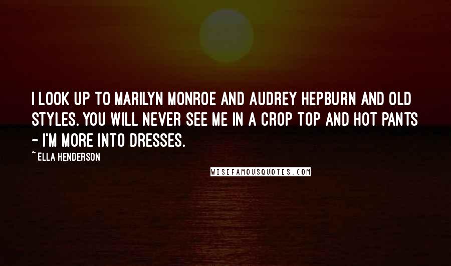 Ella Henderson Quotes: I look up to Marilyn Monroe and Audrey Hepburn and old styles. You will never see me in a crop top and hot pants - I'm more into dresses.