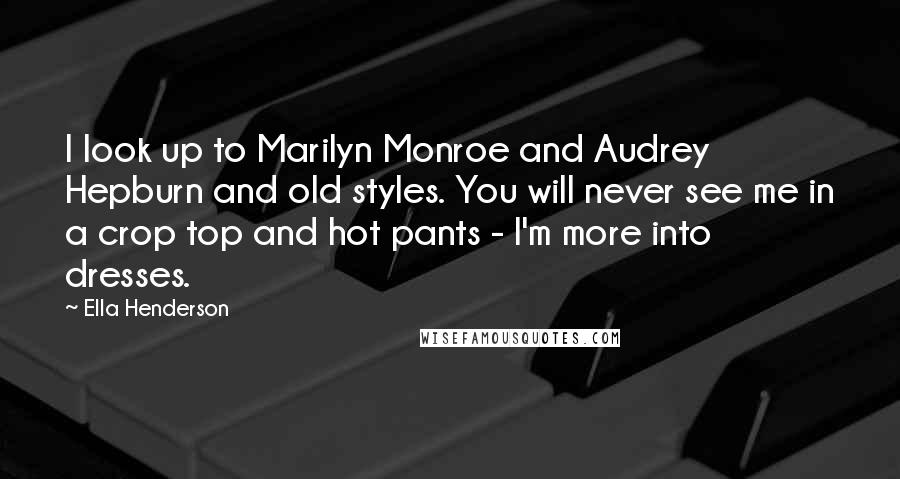 Ella Henderson Quotes: I look up to Marilyn Monroe and Audrey Hepburn and old styles. You will never see me in a crop top and hot pants - I'm more into dresses.