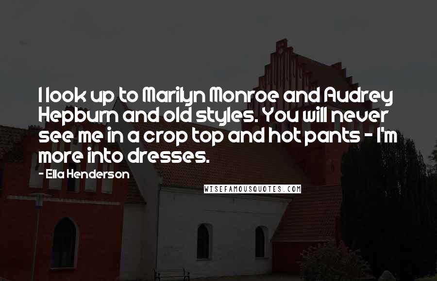 Ella Henderson Quotes: I look up to Marilyn Monroe and Audrey Hepburn and old styles. You will never see me in a crop top and hot pants - I'm more into dresses.