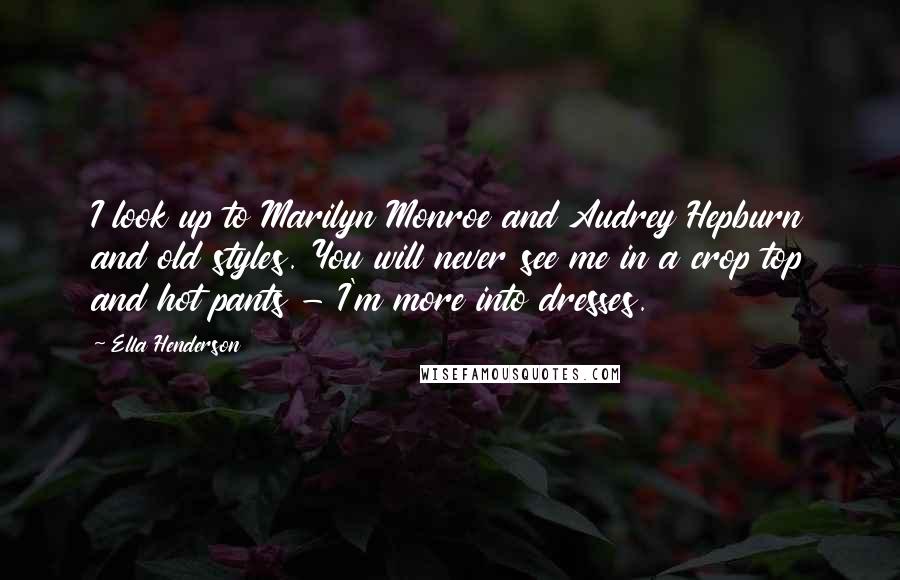 Ella Henderson Quotes: I look up to Marilyn Monroe and Audrey Hepburn and old styles. You will never see me in a crop top and hot pants - I'm more into dresses.